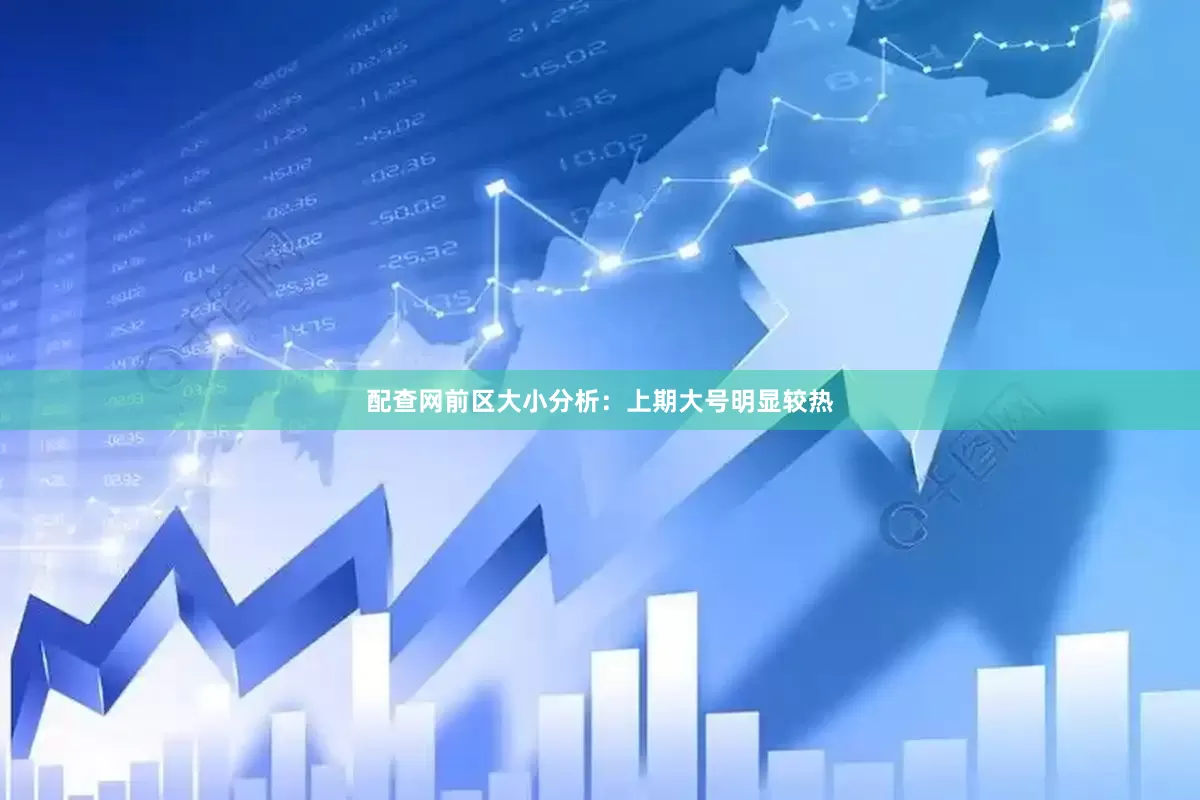 配查网　　前区大小分析：上期大号明显较热