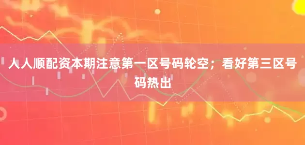人人顺配资本期注意第一区号码轮空；看好第三区号码热出