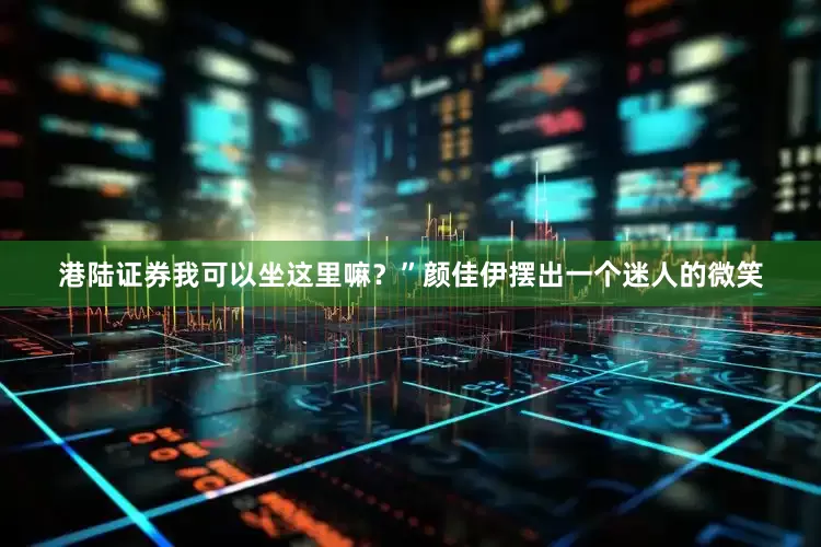 港陆证券我可以坐这里嘛？”颜佳伊摆出一个迷人的微笑