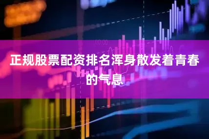 正规股票配资排名浑身散发着青春的气息