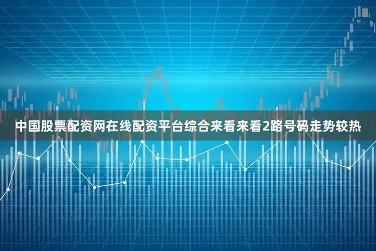 中国股票配资网在线配资平台综合来看来看2路号码走势较热