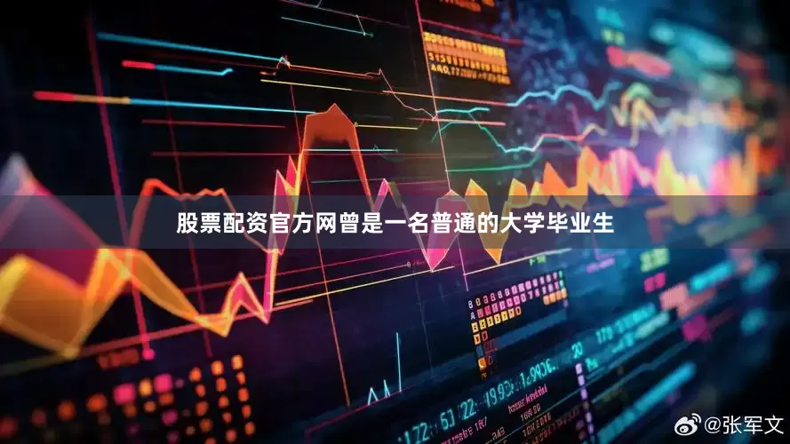 股票配资官方网曾是一名普通的大学毕业生
