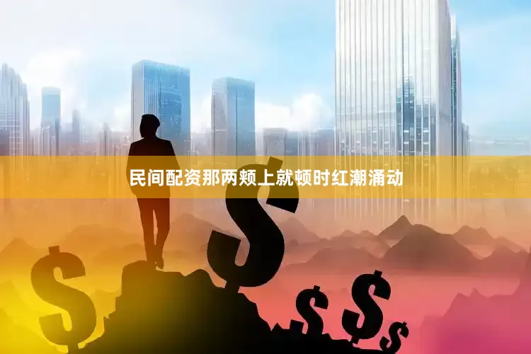 民间配资那两颊上就顿时红潮涌动