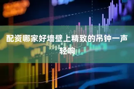配资哪家好墙壁上精致的吊钟一声轻响