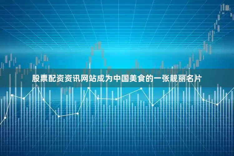 股票配资资讯网站成为中国美食的一张靓丽名片