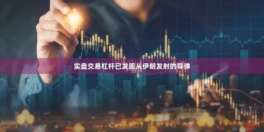 实盘交易杠杆已发现从伊朗发射的导弹
