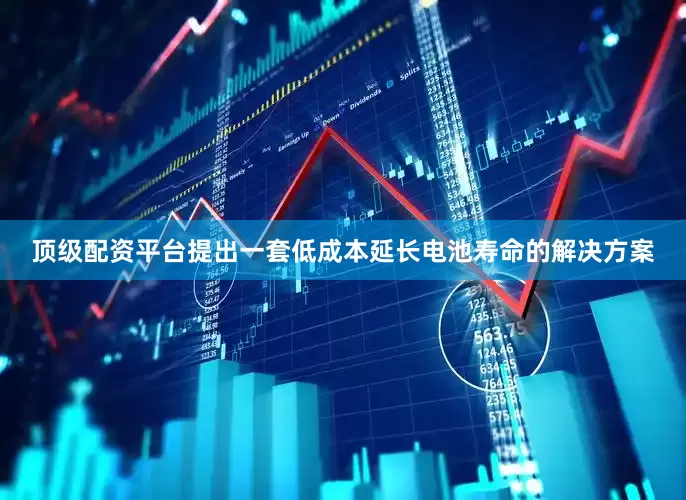 顶级配资平台提出一套低成本延长电池寿命的解决方案