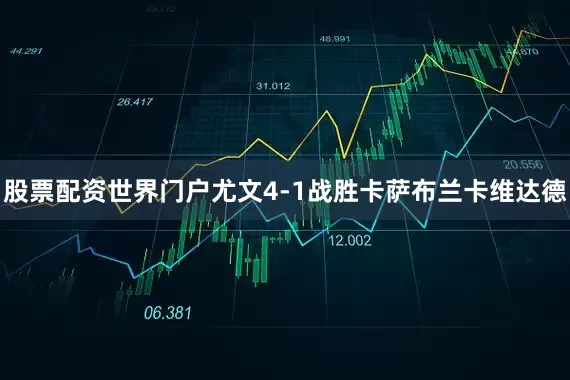 股票配资世界门户尤文4-1战胜卡萨布兰卡维达德