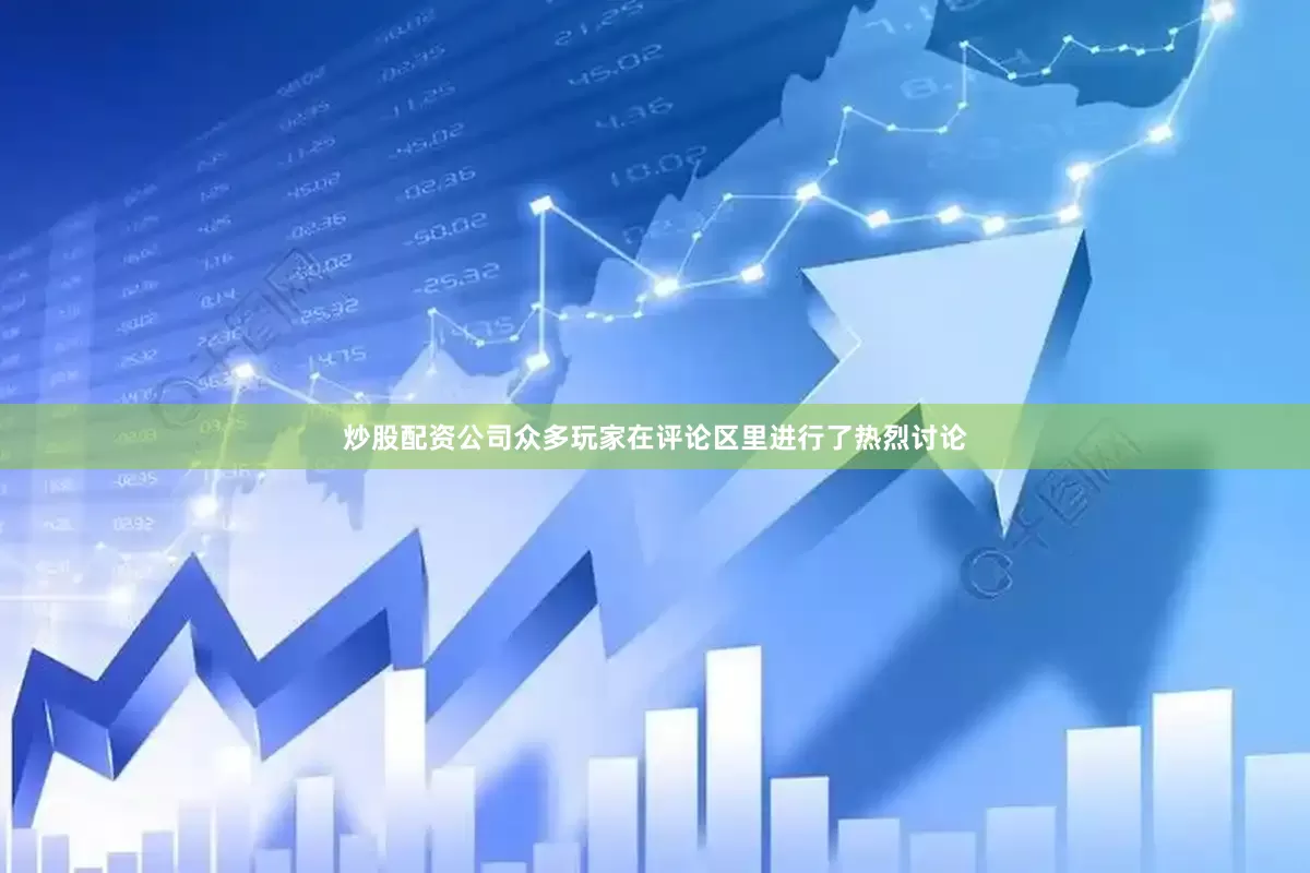 炒股配资公司众多玩家在评论区里进行了热烈讨论