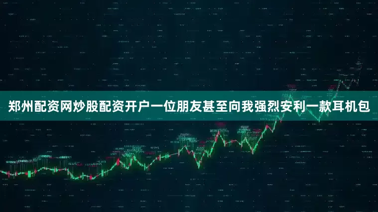 郑州配资网炒股配资开户一位朋友甚至向我强烈安利一款耳机包