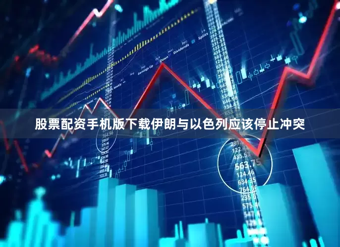 股票配资手机版下载伊朗与以色列应该停止冲突