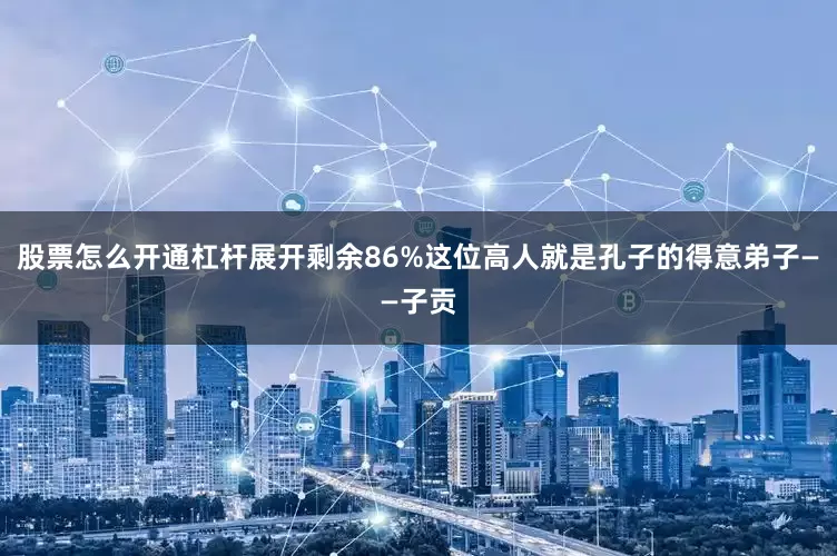 股票怎么开通杠杆展开剩余86%这位高人就是孔子的得意弟子——子贡