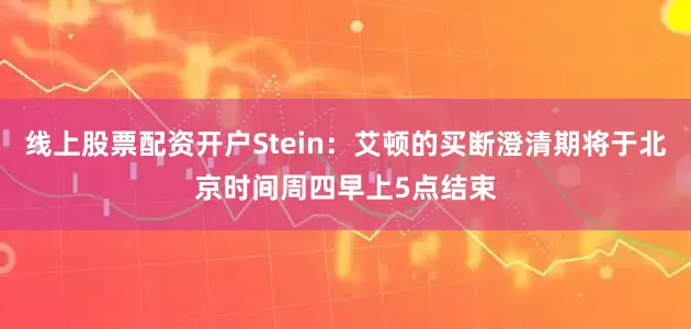 线上股票配资开户Stein：艾顿的买断澄清期将于北京时间周四早上5点结束