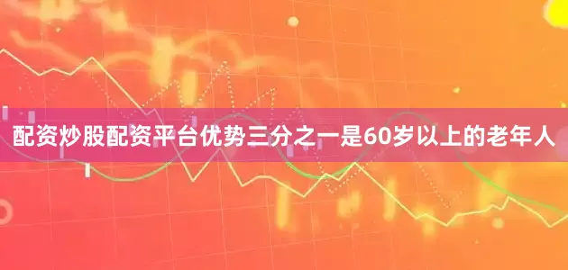 配资炒股配资平台优势三分之一是60岁以上的老年人