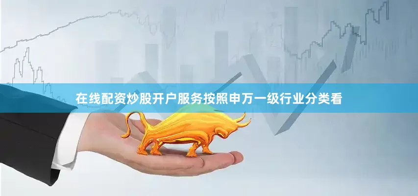 在线配资炒股开户服务　　按照申万一级行业分类看