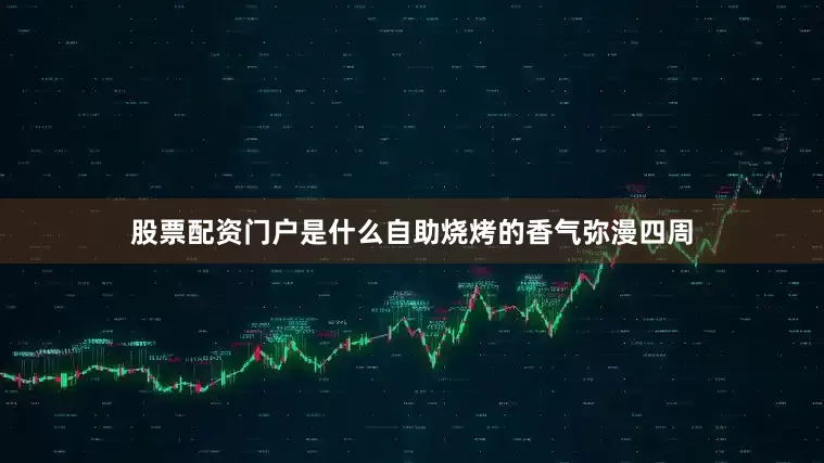 股票配资门户是什么自助烧烤的香气弥漫四周