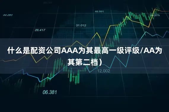 什么是配资公司AAA为其最高一级评级/AA为其第二档）