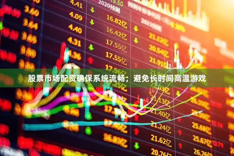 股票市场配资确保系统流畅；避免长时间高温游戏