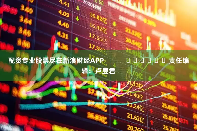 配资专业股票尽在新浪财经APP            						责任编辑：卢昱君