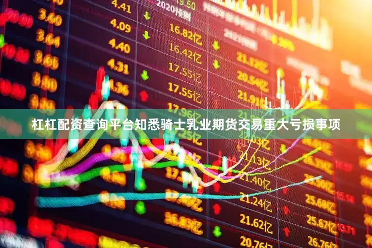 杠杠配资查询平台知悉骑士乳业期货交易重大亏损事项