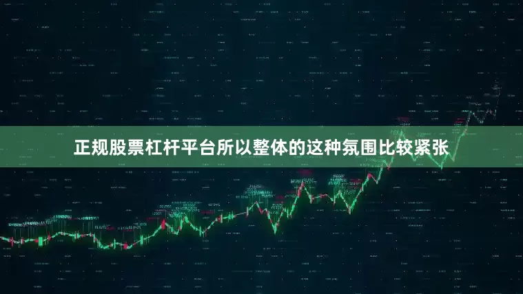 正规股票杠杆平台所以整体的这种氛围比较紧张