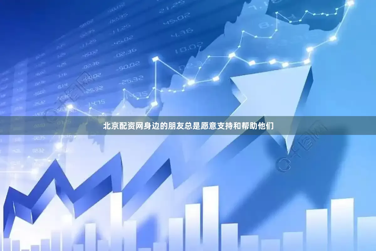 北京配资网身边的朋友总是愿意支持和帮助他们