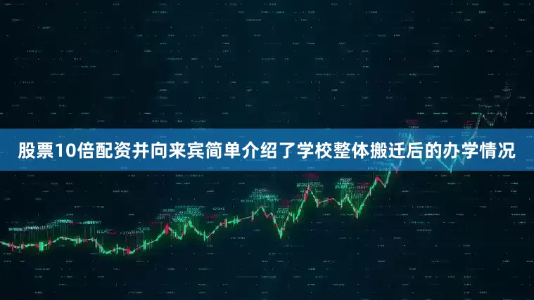 股票10倍配资并向来宾简单介绍了学校整体搬迁后的办学情况