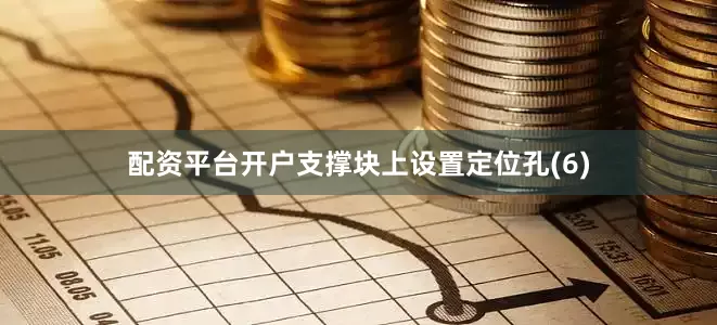 配资平台开户支撑块上设置定位孔(6)