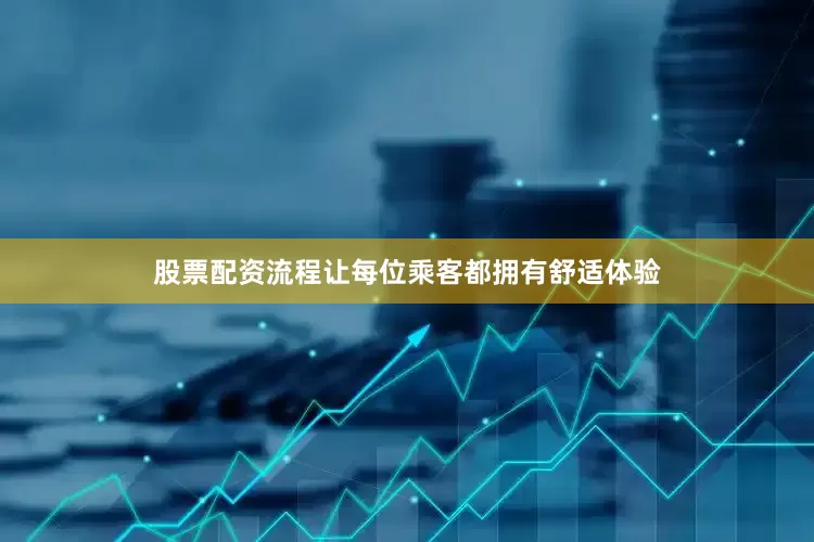 股票配资流程让每位乘客都拥有舒适体验
