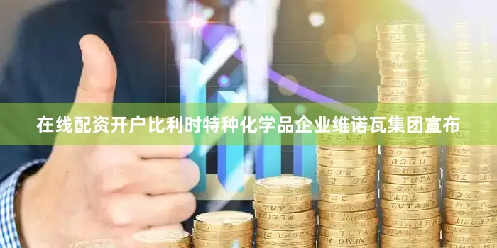 在线配资开户比利时特种化学品企业维诺瓦集团宣布