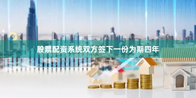 股票配资系统双方签下一份为期四年