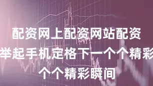 配资网上配资网站配资不时举起手机定格下一个个精彩瞬间