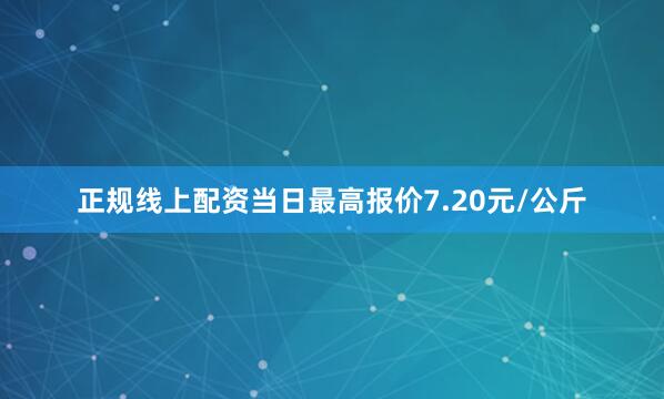 正规线上配资当日最高报价7.20元/公斤