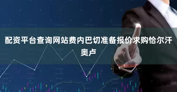 配资平台查询网站费内巴切准备报价求购恰尔汗奥卢