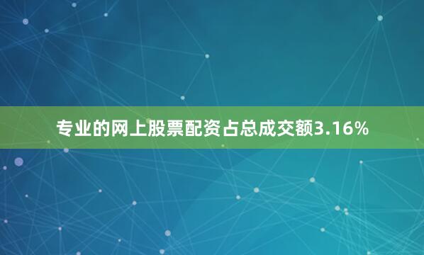 专业的网上股票配资占总成交额3.16%