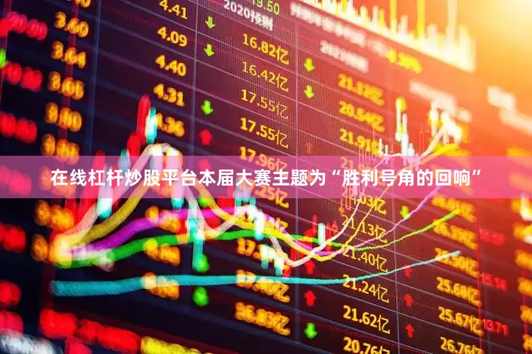 在线杠杆炒股平台本届大赛主题为“胜利号角的回响”