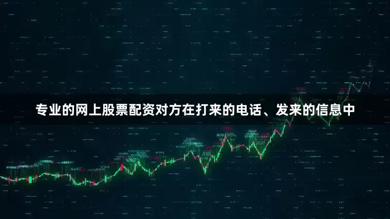 专业的网上股票配资对方在打来的电话、发来的信息中