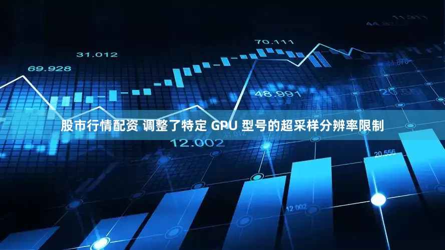 股市行情配资 调整了特定 GPU 型号的超采样分辨率限制
