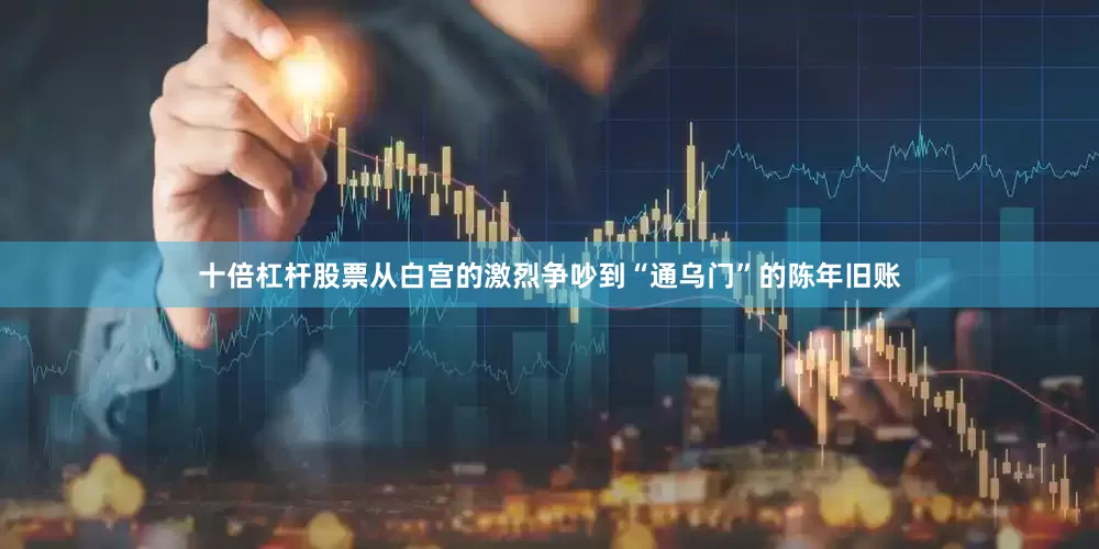 十倍杠杆股票从白宫的激烈争吵到“通乌门”的陈年旧账