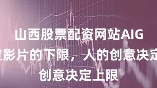 山西股票配资网站AIGC决定影片的下限,人的创意决定上限