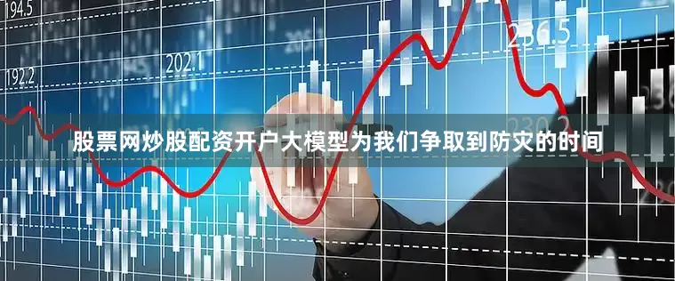 股票网炒股配资开户大模型为我们争取到防灾的时间