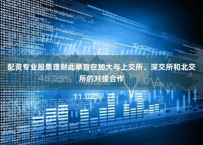 配资专业股票理财此举旨在加大与上交所、深交所和北交所的对接合作