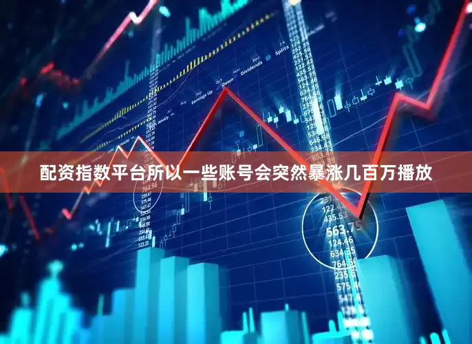 配资指数平台所以一些账号会突然暴涨几百万播放