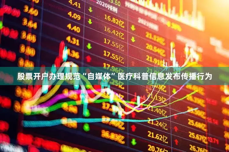 股票开户办理规范“自媒体”医疗科普信息发布传播行为