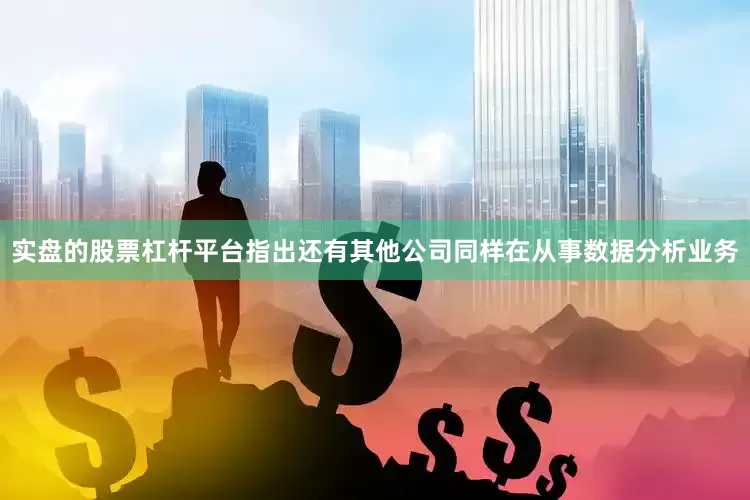 实盘的股票杠杆平台指出还有其他公司同样在从事数据分析业务