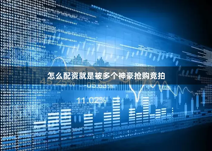 怎么配资就是被多个神豪抢购竞拍