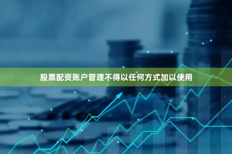 股票配资账户管理不得以任何方式加以使用