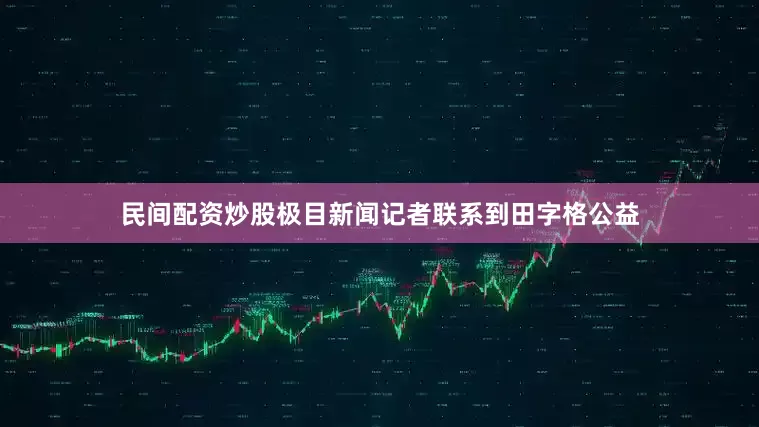 民间配资炒股极目新闻记者联系到田字格公益