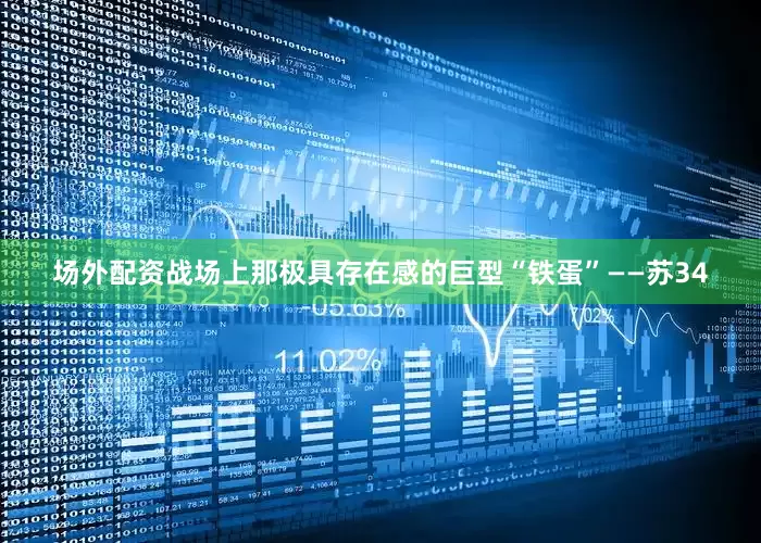 场外配资战场上那极具存在感的巨型“铁蛋”——苏34