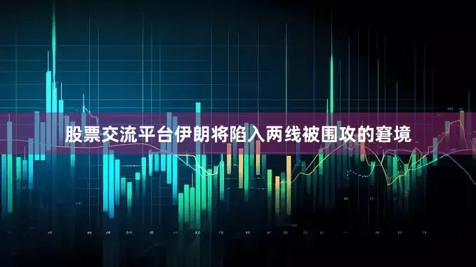 股票交流平台伊朗将陷入两线被围攻的窘境